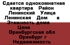 Сдается однокомнатная квартира › Район ­ Ленинский › Улица ­ Ленинская › Дом ­ 6 а › Этажность дома ­ 4 › Цена ­ 12 000 - Оренбургская обл., Оренбург г. Недвижимость » Квартиры аренда   